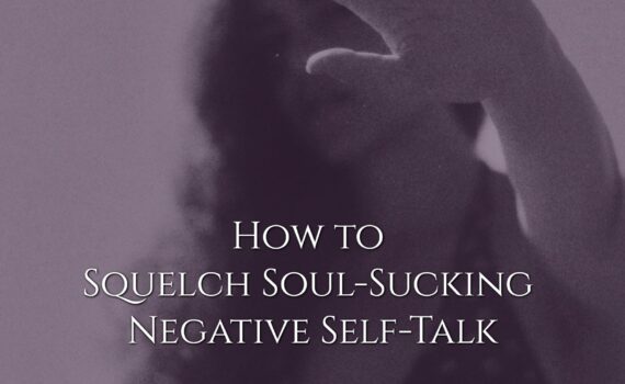 How to Squelch Soul-Sucking Negative Self-Talk