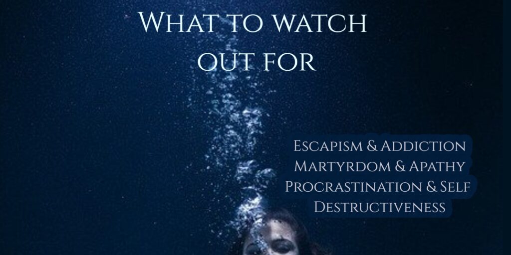stuff to watch out for watch out for escapism and addiction, martyrdom and apathy, procrastination and self destructiveness